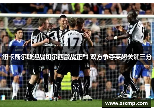 纽卡斯尔联迎战切尔西激战正酣 双方争夺英超关键三分