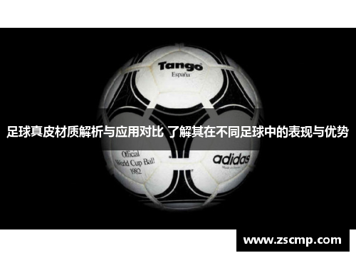 足球真皮材质解析与应用对比 了解其在不同足球中的表现与优势