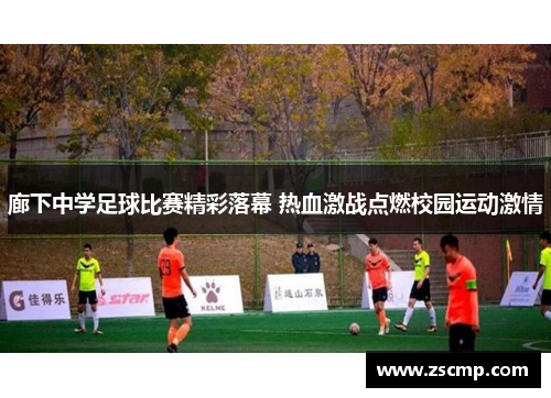 廊下中学足球比赛精彩落幕 热血激战点燃校园运动激情