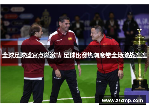 全球足球盛宴点燃激情 足球比赛热潮席卷全场激战连连