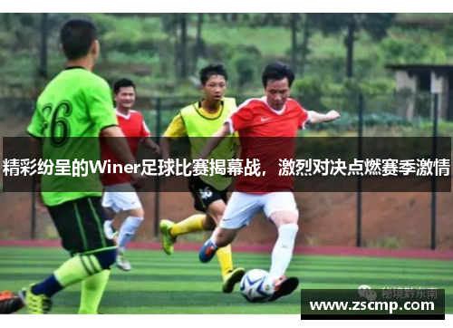 精彩纷呈的Winer足球比赛揭幕战，激烈对决点燃赛季激情