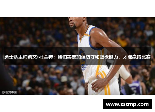 勇士队主帅凯文·杜兰特：我们需要加强防守和篮板能力，才能赢得比赛