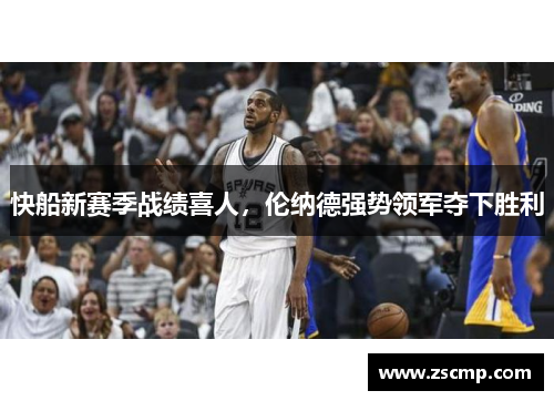 快船新赛季战绩喜人，伦纳德强势领军夺下胜利