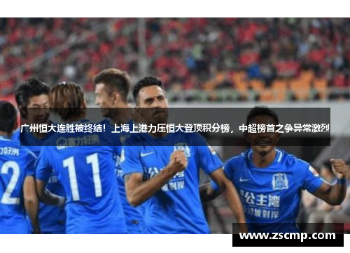 广州恒大连胜被终结！上海上港力压恒大登顶积分榜，中超榜首之争异常激烈