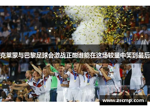 克莱蒙与巴黎足球会激战正酣谁能在这场较量中笑到最后