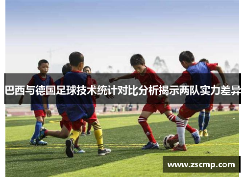 巴西与德国足球技术统计对比分析揭示两队实力差异