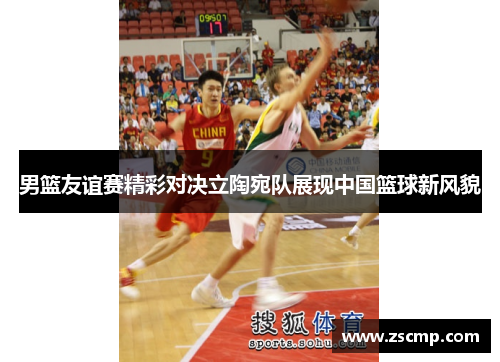 男篮友谊赛精彩对决立陶宛队展现中国篮球新风貌