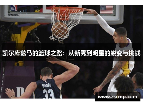 凯尔库兹马的篮球之路：从新秀到明星的蜕变与挑战