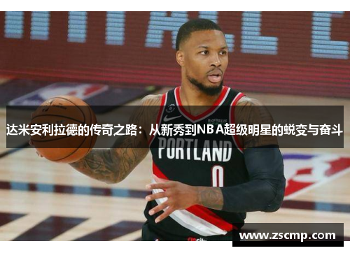 达米安利拉德的传奇之路：从新秀到NBA超级明星的蜕变与奋斗