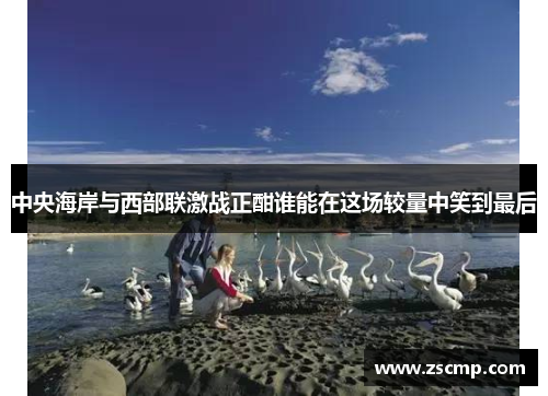 中央海岸与西部联激战正酣谁能在这场较量中笑到最后