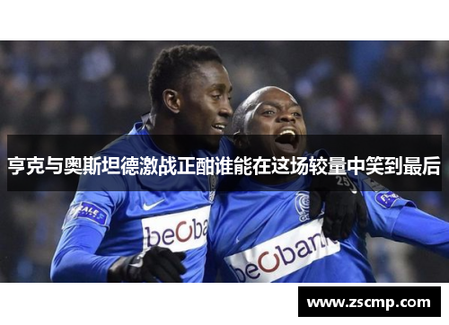 亨克与奥斯坦德激战正酣谁能在这场较量中笑到最后