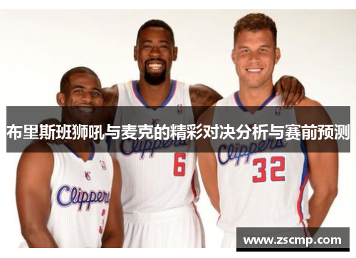 布里斯班狮吼与麦克的精彩对决分析与赛前预测